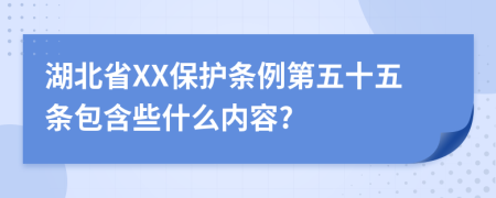 湖北省XX保护条例第五十五条包含些什么内容?