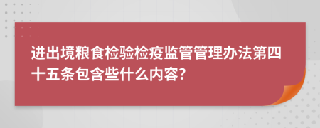 进出境粮食检验检疫监管管理办法第四十五条包含些什么内容?