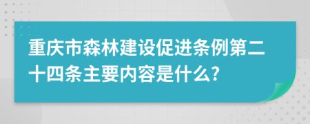 重庆市森林建设促进条例第二十四条主要内容是什么?