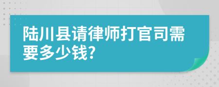 陆川县请律师打官司需要多少钱?