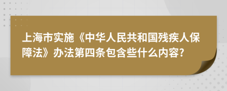 上海市实施《中华人民共和国残疾人保障法》办法第四条包含些什么内容?