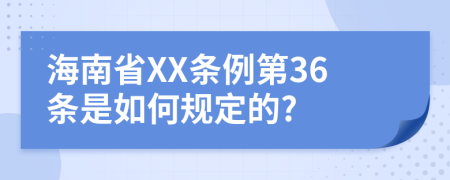海南省XX条例第36条是如何规定的?