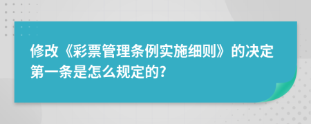 修改《彩票管理条例实施细则》的决定第一条是怎么规定的?