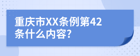 重庆市XX条例第42条什么内容?