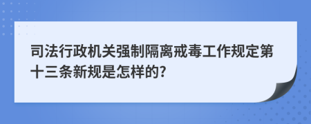 司法行政机关强制隔离戒毒工作规定第十三条新规是怎样的?