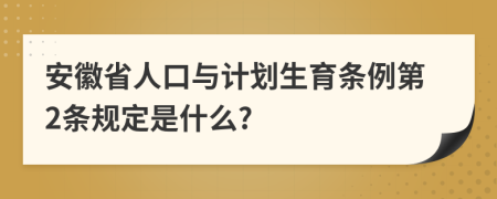 安徽省人口与计划生育条例第2条规定是什么?