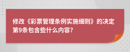 修改《彩票管理条例实施细则》的决定第9条包含些什么内容?