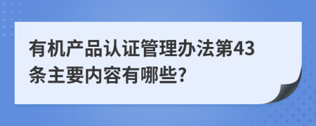 有机产品认证管理办法第43条主要内容有哪些?