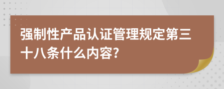 强制性产品认证管理规定第三十八条什么内容?