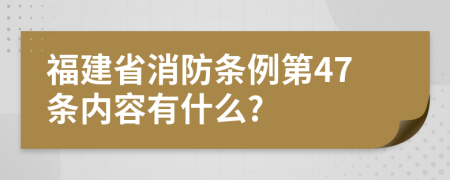 福建省消防条例第47条内容有什么?