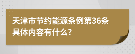 天津市节约能源条例第36条具体内容有什么?