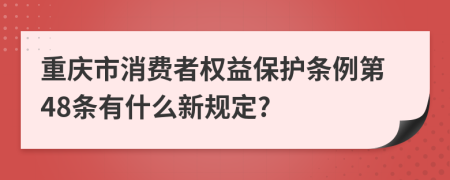 重庆市消费者权益保护条例第48条有什么新规定?