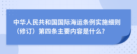 中华人民共和国国际海运条例实施细则（修订）第四条主要内容是什么?