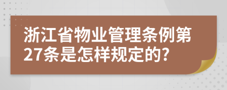 浙江省物业管理条例第27条是怎样规定的?