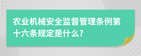 农业机械安全监督管理条例第十六条规定是什么?