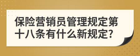 保险营销员管理规定第十八条有什么新规定?