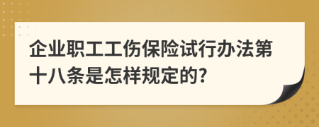 企业职工工伤保险试行办法第十八条是怎样规定的?