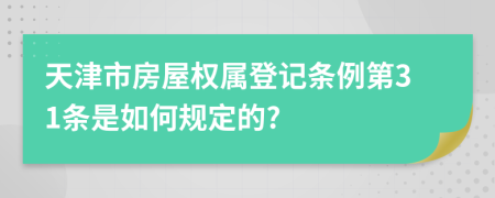 天津市房屋权属登记条例第31条是如何规定的?