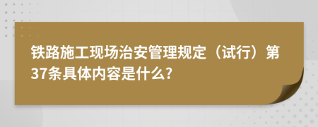 铁路施工现场治安管理规定（试行）第37条具体内容是什么?