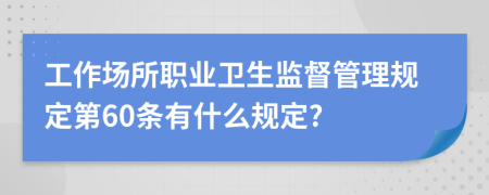 工作场所职业卫生监督管理规定第60条有什么规定?