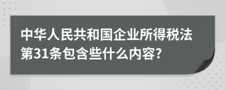 中华人民共和国企业所得税法第31条包含些什么内容?