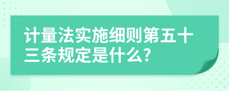 计量法实施细则第五十三条规定是什么?