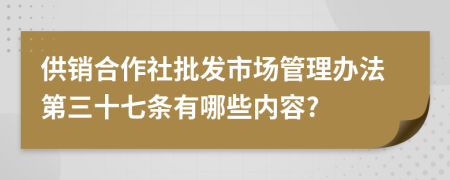 供销合作社批发市场管理办法第三十七条有哪些内容?