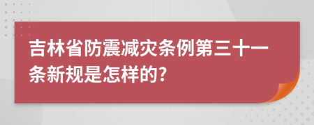 吉林省防震减灾条例第三十一条新规是怎样的?