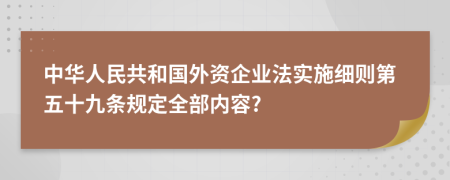 中华人民共和国外资企业法实施细则第五十九条规定全部内容?