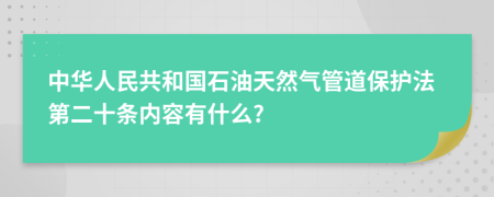 中华人民共和国石油天然气管道保护法第二十条内容有什么?