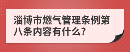 淄博市燃气管理条例第八条内容有什么?