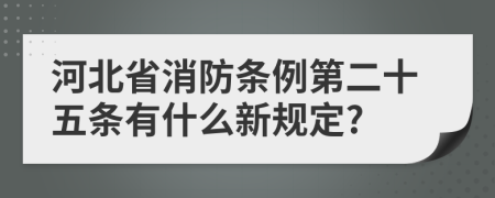 河北省消防条例第二十五条有什么新规定?