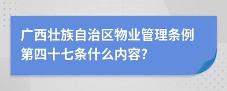 广西壮族自治区物业管理条例第四十七条什么内容?