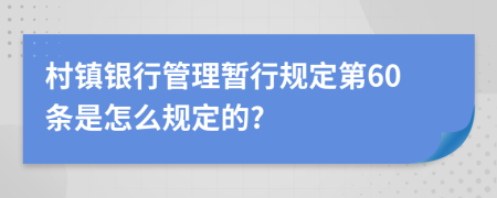 村镇银行管理暂行规定第60条是怎么规定的?