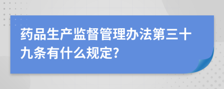 药品生产监督管理办法第三十九条有什么规定?