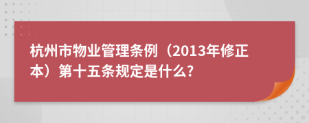 杭州市物业管理条例（2013年修正本）第十五条规定是什么?