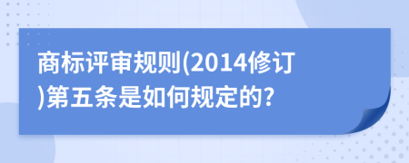 商标评审规则(2014修订)第五条是如何规定的?