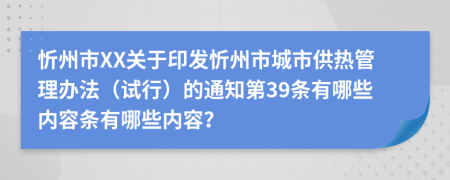 忻州市XX关于印发忻州市城市供热管理办法（试行）的通知第39条有哪些内容条有哪些内容？