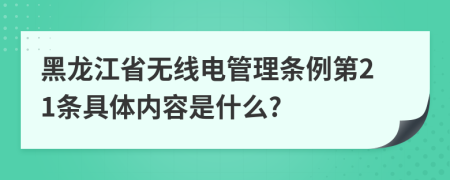 黑龙江省无线电管理条例第21条具体内容是什么?