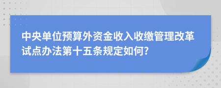 中央单位预算外资金收入收缴管理改革试点办法第十五条规定如何?
