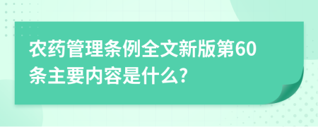 农药管理条例全文新版第60条主要内容是什么?