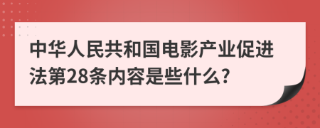 中华人民共和国电影产业促进法第28条内容是些什么?