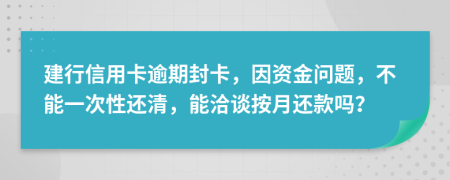 建行信用卡逾期封卡，因资金问题，不能一次性还清，能洽谈按月还款吗？