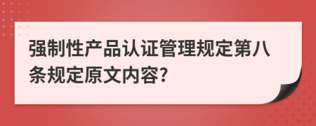 强制性产品认证管理规定第八条规定原文内容?