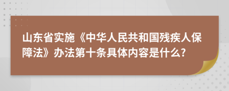 山东省实施《中华人民共和国残疾人保障法》办法第十条具体内容是什么?