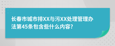 长春市城市排XX与污XX处理管理办法第45条包含些什么内容?