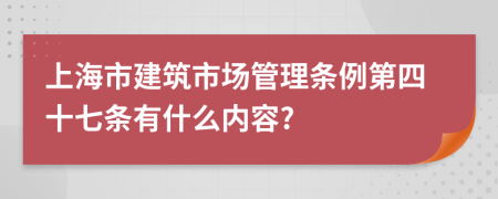 上海市建筑市场管理条例第四十七条有什么内容?