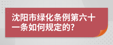 沈阳市绿化条例第六十一条如何规定的?