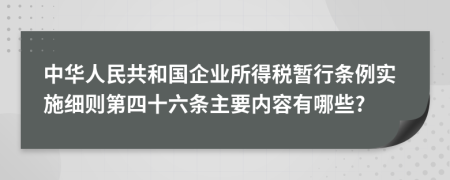 中华人民共和国企业所得税暂行条例实施细则第四十六条主要内容有哪些?