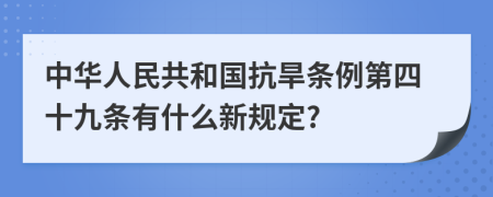 中华人民共和国抗旱条例第四十九条有什么新规定?